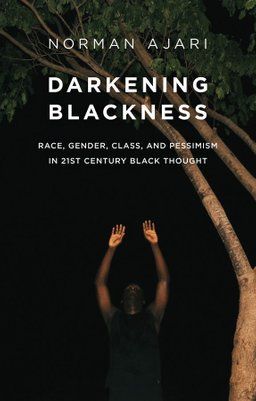 Digital cover of Norman Ajari's Darkening Blackness: Race, Gender, Class, and Pessimism in 21st Century Black Thought.