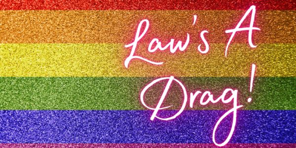 Background is a sparkly LGBT flag. On top of this is 'Law's a Drag!' in neon pink lettering.
